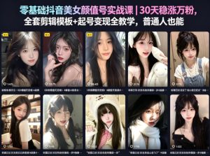 零基础抖音美女颜值号实战课|30天稳涨万粉,全套剪辑模板+起号变现全教学,普通人也能复制-遨游资源库