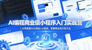 AI编程商业级小程序入门实战营｜从零搭建AI小网站+小程序，掌握商业级开发方法-遨游资源库
