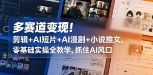 多赛道变现!剪辑+AI短片+AI漫剧+小说推文,零基础实操全教学,抓住AI风口-遨游资源库