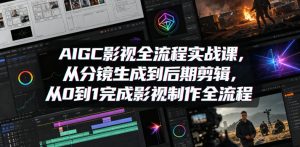 AIGC影视全流程实战课,从分镜生成到后期剪辑,从0到1完成影视制作全流程-遨游资源库