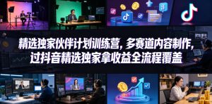 小豁食堂精选独家伙伴计划训练营,多赛道内容制作,过抖音精选独家拿收益全流程覆盖-遨游资源库
