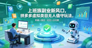 上班族副业新风口,拼多多虚拟类目无人值守玩法,机器人搞定一切月入五位数【揭秘】-遨游资源库