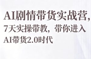 AI剧情带货实战营,7天实操带教,带你进入AI带货2.0时代-遨游资源库
