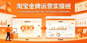 淘宝金牌运营实操班,从0开始系统解决你淘宝运营核心问题,手把手带你完成从小白到高手的蜕变-遨游资源库