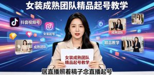 抖音视频号绿幕直播,女装成熟团队打造精品起号教学,居直播照着稿子念直播起号-遨游资源库