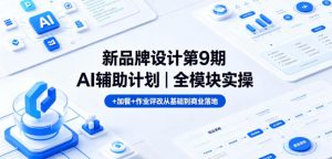 新品牌设计第9期AI辅助计划|全模块实操+加餐+作业评改从基础到商业落地-遨游资源库