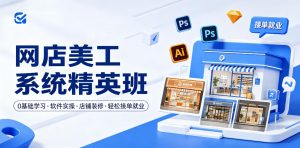 网店美工系统精英班,0基础学习,从软件实操到店铺装修,轻松接单就业-遨游资源库