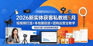 2026新实体获客私教班5月,短视频打造+本地推投放+团购运营全教学,轻松打通门店拓客增收渠道-遨游资源库