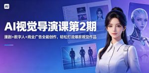 AI视觉导演课第2期,漫剧+数字人+商业广告全能创作,轻松打造爆款视觉作品-遨游资源库