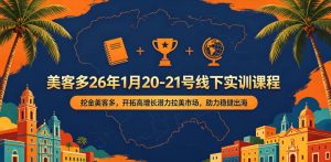 美客多26年1月20-21号线下实训课程,挖金美客多,开拓高增长潜力拉美市场,助力稳健出海-遨游资源库