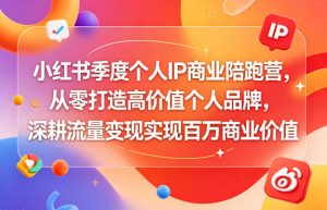 小红书季度个人IP商业陪跑营,从零打造高价值个人品牌,深耕流量变现实现百万商业价值-遨游资源库
