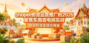 Shopee虾皮运营推广班2026，聚焦东南亚电商实战，助进阶卖家提效增量-遨游资源库