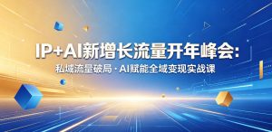 IP+AI新增长流量开年峰会:私域流量破局・AI赋能全域变现实战课-遨游资源库