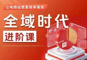 全域时代进阶课,更简单高效的全域投放实操,让电商运营更简单高效-遨游资源库