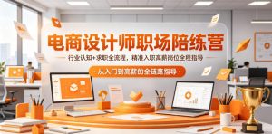 电商设计师职场陪练营,行业认知+求职全流程,精准入职高薪岗位全程指导-遨游资源库