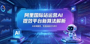 阿里国际站运营AI提效平台新算法解析26年5月新课，AI全域提效，快速超越80%同行-遨游资源库