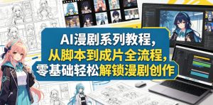 AI漫剧系列教程,从脚本到成片全流程,零基础轻松解锁漫剧创作-遨游资源库