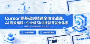 Cursor零基础到精通全阶实战课,AI高效编程+企业级Skill技能开发全体系-遨游资源库