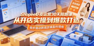 Shopee虾皮运营30天陪跑课,从开店实操到爆款打造,稳步撬动跨境店铺盈利增收-遨游资源库
