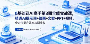 0基础到AI高手第3期全能实战课,精通AI提示词+绘画+文案+PPT+视频,全方位提升效率与副业收益-遨游资源库