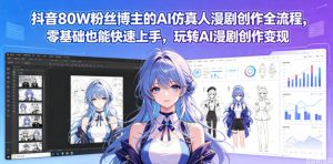抖音80W粉丝博主的AI仿真人漫剧创作全流程,零基础也能快速上手,玩转AI漫剧创作变现-遨游资源库