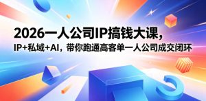 2026一人公司IP搞钱大课扬州站,IP+私域+AI,带你跑通高客单一人公司成交闭环(5.15-16-17)-遨游资源库