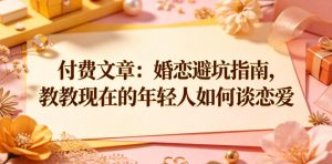 付费文章:婚恋避坑指南,教教现在的年轻人如何谈恋爱-遨游资源库