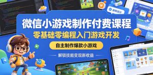 微信小游戏制作付费课程,零基础零编程入门游戏开发,自主制作爆款小游戏,解锁技能变现新收益-遨游资源库