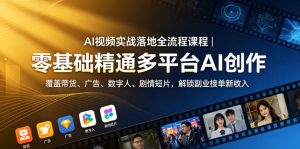 AI视频实战落地全流程课程|零基础精通多平台AI创作,覆盖带货、广告、数字人、剧情短片,解锁副业接单新收入-遨游资源库
