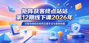 矩阵获客终点站第12期线下课2026年5月22-23号,完整保姆级的矩阵实操手法与案例拆解-遨游资源库