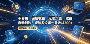 不养机,保底收益,无限广告,收益自动到账,矩阵多设备一天收益200+【揭秘】-遨游资源库