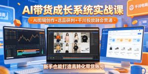 AI带货成长系统实战课,AI剪辑创作+选品研判+千川投放融会贯通,新手也能打造高转化带货账号(更新2026年)-遨游资源库