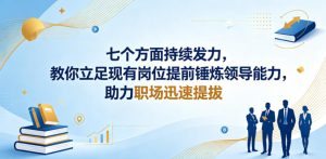 付费文章:七个方面持续发力,教你立足现有岗位提前锤炼领导能力,助力职场迅速提拔-遨游资源库