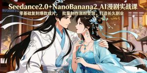Seedance2.0+NanoBanana2 AI漫剧实战课，零基础复刻爆款成片涨粉变现，打造长久副业收益-遨游资源库