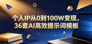 个人IP从0到100W变现，36套AI高效提示词模板【文档】-遨游资源库
