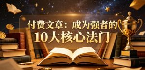 付费文章:成为强者的10大核心法门-遨游资源库