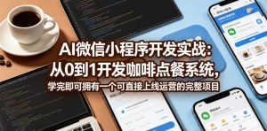 AI微信小程序开发实战:从0到1开发咖啡点餐系统,学完即可拥有一个可直接上线运营的完整项目-遨游资源库
