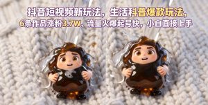 抖音短视频新玩法生活科普爆款玩法,6条作品涨粉3.7W,流量火爆起号快,小白直接上手操作,可撸创作者伙伴计划-遨游资源库