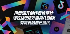 抖音强开创作者伙伴计划收益玩法，外面卖几百的！有需要的自己测试-遨游资源库