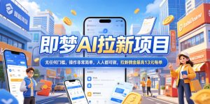2026年即梦AI拉新项目最新玩法,无任何门槛,操作非常简单,人人都可做,拉新佣金最高13元每单-遨游资源库