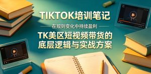 视界跨境TIKTOK4月17培训笔记，在规则变化中持续盈利，TK美区短视频带货的底层逻辑与实战方案【文档】-遨游资源库