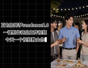 豆包加即梦seedance2.0一键制作商品宣传视频，今天一个视频教会你，全程无需手动剪辑-遨游资源库