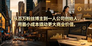从百万粉丝博主到一人公司创始人，用最小成本撬动更大商业价值-遨游资源库