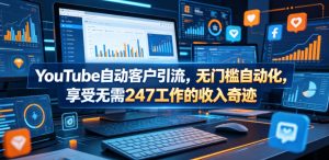 YouTube自动客户引流，无门槛自动化，享受无需247工作的收入奇迹！【原创双语字幕】-遨游资源库