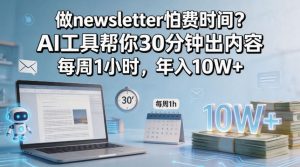 做newsletter怕费时间？AI工具帮你30分钟出内容，每周1小时，年入10W+！【原创双语字幕】-遨游资源库