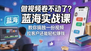 做视频卷不动了？蓝海实战课教你搞独一份视频，拉客户还能轻松賺钱！【原创双语字幕】-遨游资源库