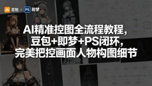 AI精准控图全流程教程，豆包+即梦+PS闭环，完美把控画面人物构图细节-遨游资源库