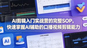 AI剪辑入门实战营的完整SOP，快速掌握AI辅助的口播视频剪辑能力-遨游资源库