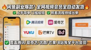 闲鱼售卖全网视频会员副业，全自动发货，上手简单、门槛极低，照着流程就能持续出单-遨游资源库
