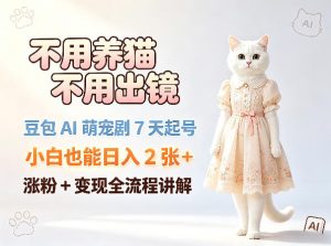 不用养猫不用出镜，豆包AI萌宠剧7天起号，小白也能日入2张+，涨粉+变现全流程讲解-遨游资源库